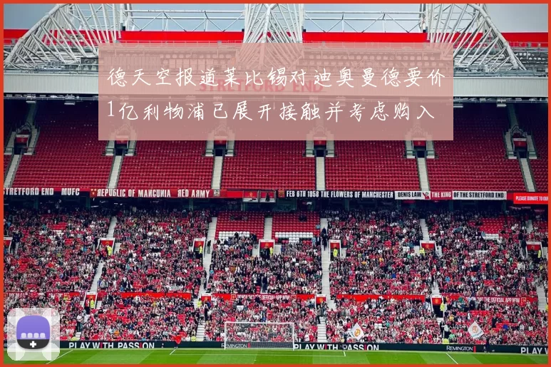 德天空报道莱比锡对迪奥曼德要价1亿利物浦已展开接触并考虑购入