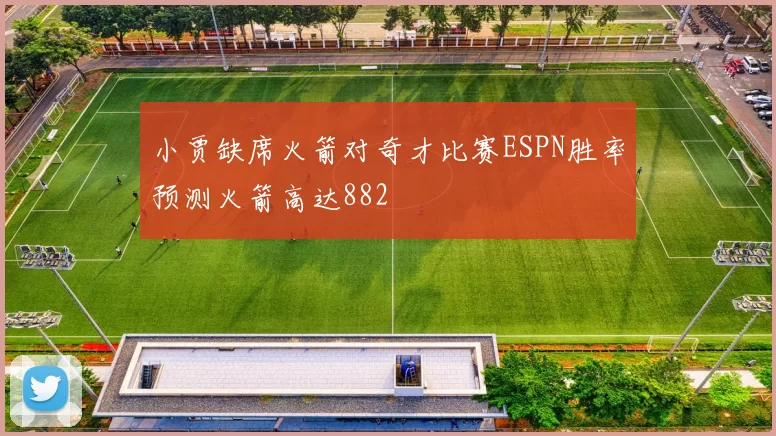 小贾缺席火箭对奇才比赛ESPN胜率预测火箭高达882