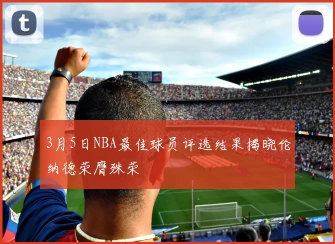 3月5日NBA最佳球员评选结果揭晓伦纳德荣膺殊荣